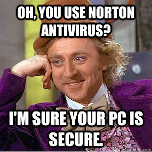Oh, you use Norton Antivirus? I'm sure your PC is secure. - Oh, you use Norton Antivirus? I'm sure your PC is secure.  Creepy Wonka