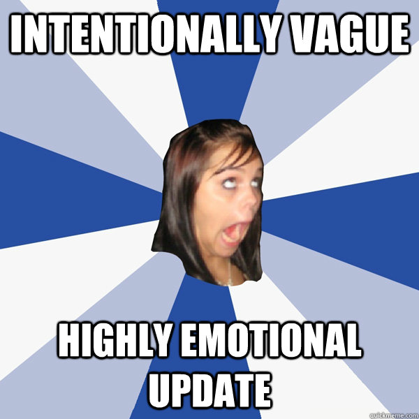 Intentionally Vague Highly Emotional Update  Annoying Facebook Girl