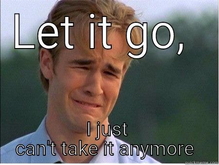 Frozen  - LET IT GO,  I JUST CAN'T TAKE IT ANYMORE  1990s Problems