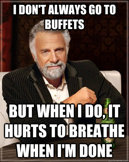 I don't always go to buffets but when I do, it hurts to breathe when I'm done - I don't always go to buffets but when I do, it hurts to breathe when I'm done  The Most Interesting Man In The World