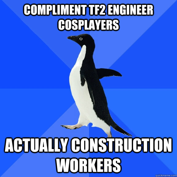 Compliment TF2 Engineer Cosplayers ACTUALLY CONSTRUCTION WORKERS  Socially Awkward Penguin