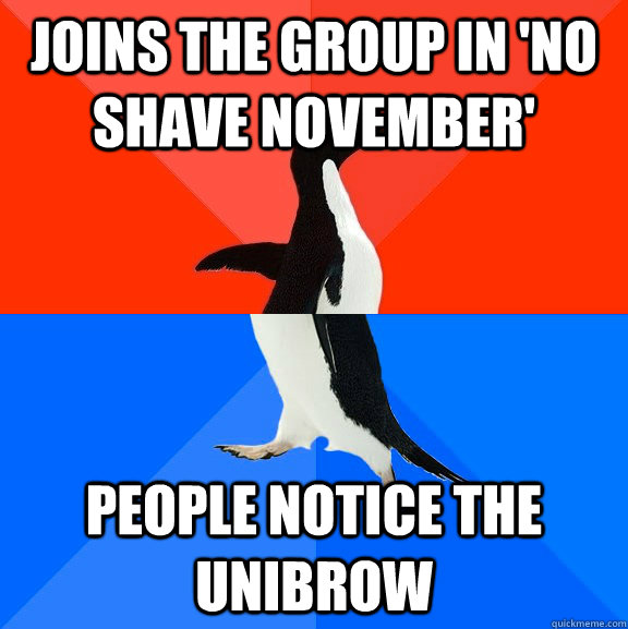 Joins the group in 'no shave November' people notice the unibrow  Socially Awesome Awkward Penguin