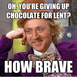 Oh, you're giving up chocolate for Lent? How BRAVE  Condescending Wonka