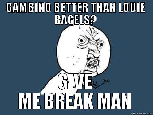GAMBINO BETTER THAN LOUIE BAGELS? GIVE ME BREAK MAN Y U No