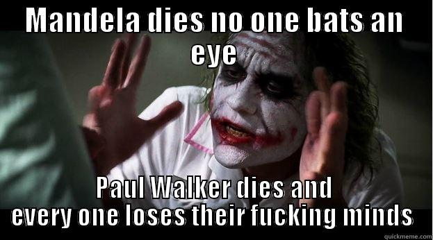 MANDELA DIES NO ONE BATS AN EYE PAUL WALKER DIES AND EVERY ONE LOSES THEIR FUCKING MINDS  Joker Mind Loss