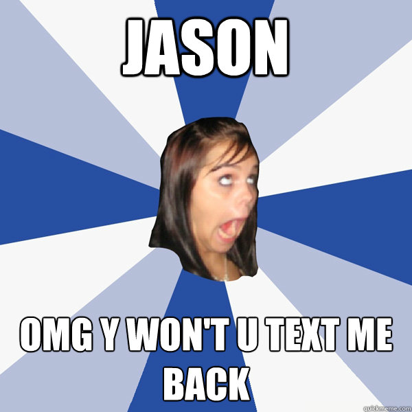 Jason OMG Y WON'T U TEXT ME BACK  Annoying Facebook Girl