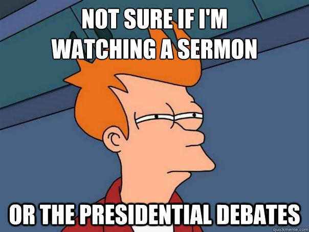 Not sure if i'm 
watching a sermon  or the presidential debates  Futurama Fry