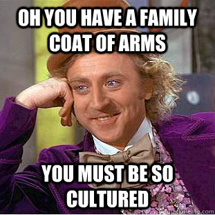 Oh you have a family coat of arms You must be so cultured  Condescending Wonka