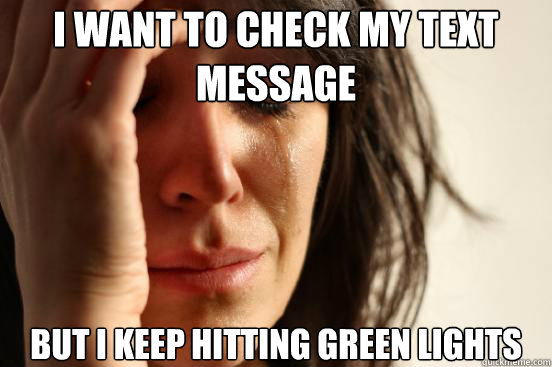 I want to check my text message But I keep hitting green lights  First World Problems