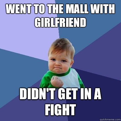 Went to the mall with girlfriend Didn't get in a fight  Success Kid