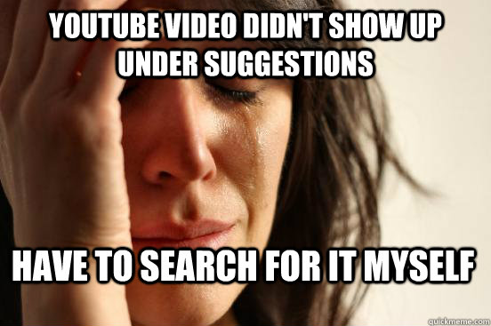 Youtube video didn't show up under suggestions Have to search for it myself  First World Problems