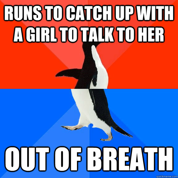 Runs to catch up with a girl to talk to her Out of breath  Socially Awesome Awkward Penguin