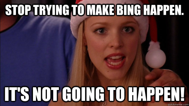 stop trying to make bing happen. it's not going to happen! - stop trying to make bing happen. it's not going to happen!  Misc