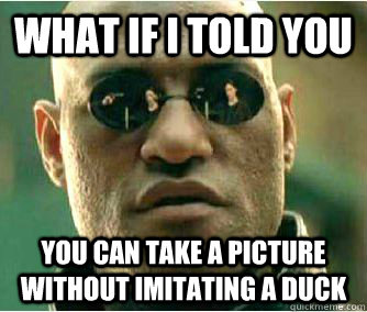 what if I told you You can take a picture without imitating a duck  Morpheus duck lips