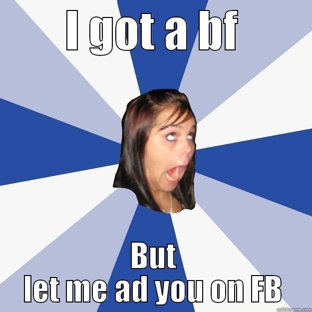 I GOT A BF BUT LET ME AD YOU ON FB Annoying Facebook Girl