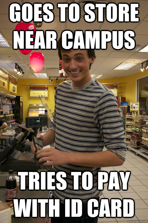 Goes to store near campus Tries to pay with ID card - Goes to store near campus Tries to pay with ID card  Misc