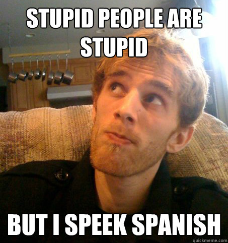 Stupid people are stupid but I speek spanish  Honest Hutch
