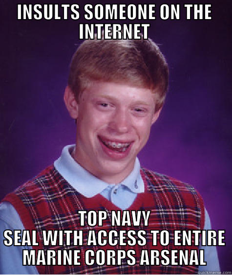 INSULTS SOMEONE ON THE INTERNET TOP NAVY SEAL WITH ACCESS TO ENTIRE MARINE CORPS ARSENAL Bad Luck Brian