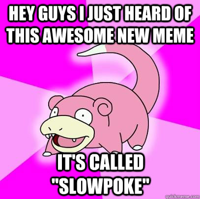 Hey guys I just heard of this awesome new meme it's called 