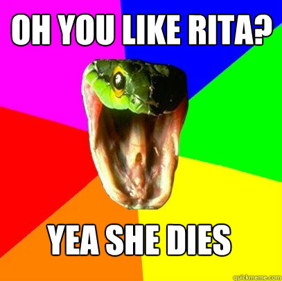 OH YOU LIKE RITA? YEA SHE DIES  Spoiler Snake