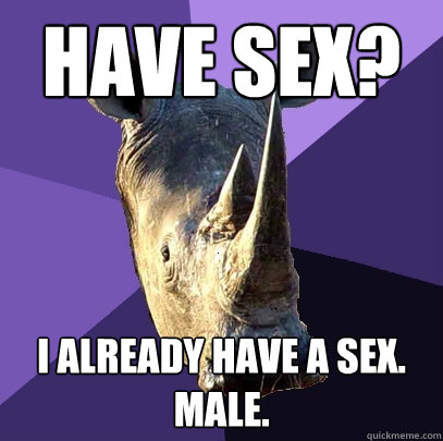 Have sex? I already have a sex. Male.   Sexually Oblivious Rhino