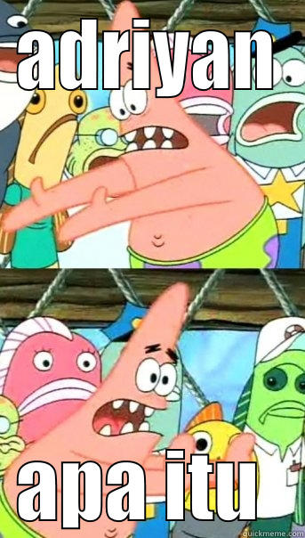 ADRIYAN APA ITU  Push it somewhere else Patrick