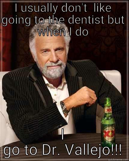 I USUALLY DON'T  LIKE GOING TO THE DENTIST BUT WHEN I DO I GO TO DR. VALLEJO!!! The Most Interesting Man In The World