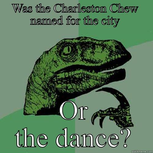WAS THE CHARLESTON CHEW NAMED FOR THE CITY OR THE DANCE? Philosoraptor