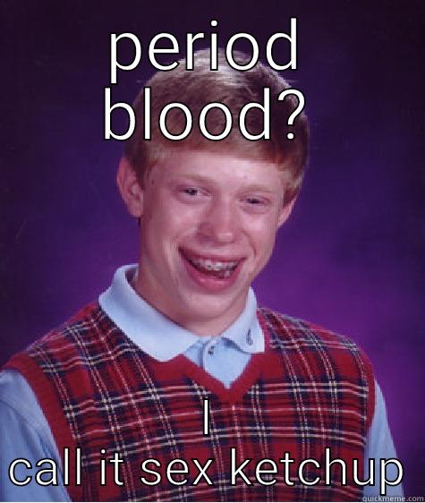 PERIOD BLOOD? I CALL IT SEX KETCHUP Bad Luck Brian