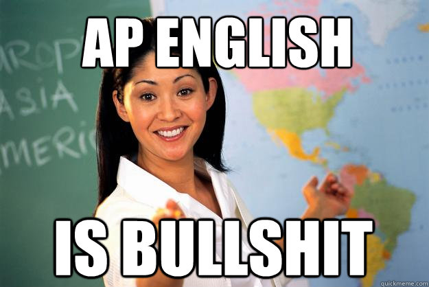 AP ENGLISH is bullshit - AP ENGLISH is bullshit  Unhelpful High School Teacher