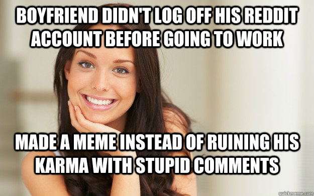 boyfriend didn't log off his reddit account before going to work made a meme instead of ruining his karma with stupid comments  Good Girl Gina
