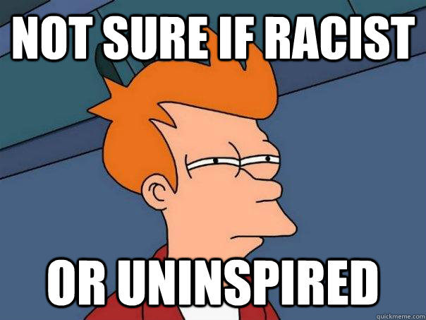 Not sure if racist Or uninspired  Futurama Fry