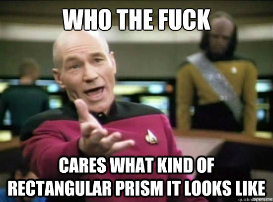 Who the fuck cares what kind of rectangular prism it looks like  Annoyed Picard HD