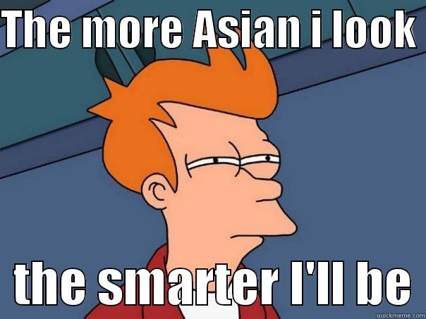 THE MORE ASIAN I LOOK    THE SMARTER I'LL BE Futurama Fry