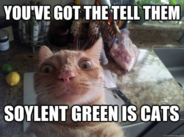 You've got the tell them Soylent Green is cats - You've got the tell them Soylent Green is cats  Meowrlton Heston