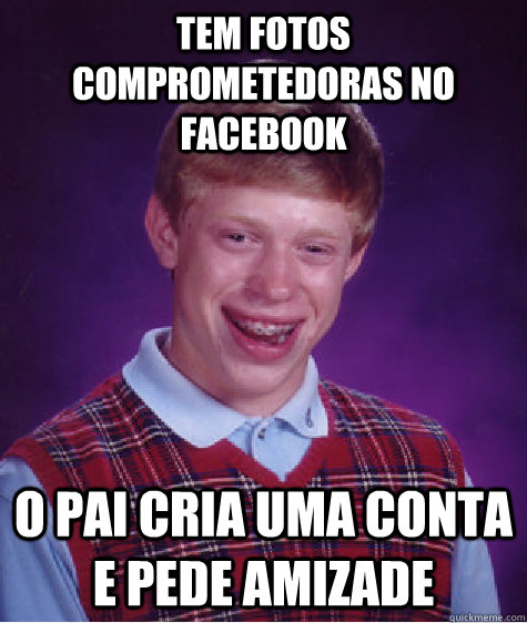 Tem fotos comprometedoras no facebook O pai cria uma conta e pede amizade  Bad Luck Brian