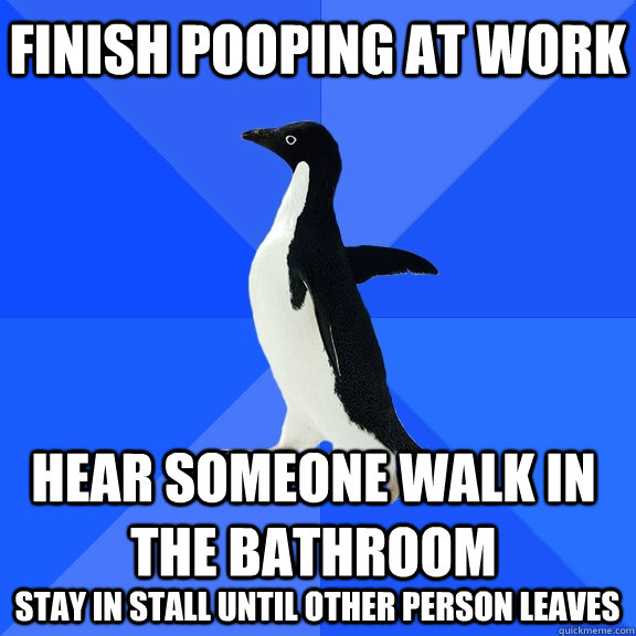 Finish pooping at work hear someone walk in the bathroom  stay in stall until other person leaves   Socially Awkward Penguin