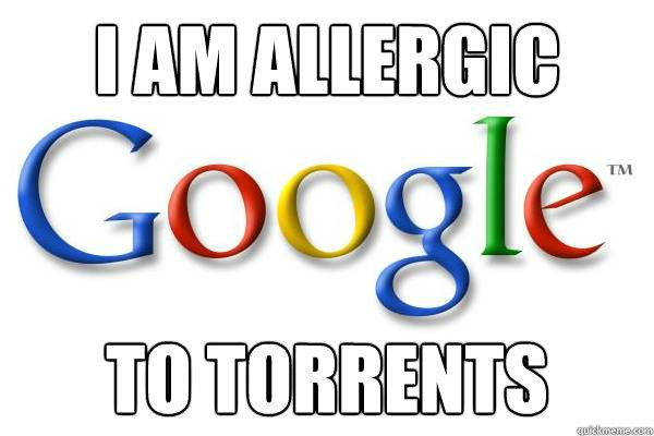 I am allergic to torrents  Good Guy Google