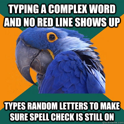 Typing a complex word and no red line shows up types random letters to make sure spell check is still on  Paranoid Parrot