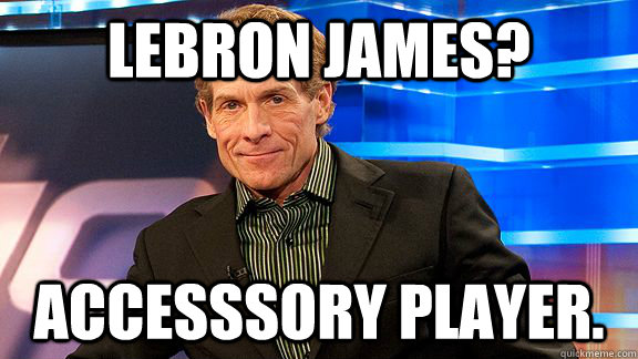 Lebron James? Accesssory player.   Scumbag Skip Bayless