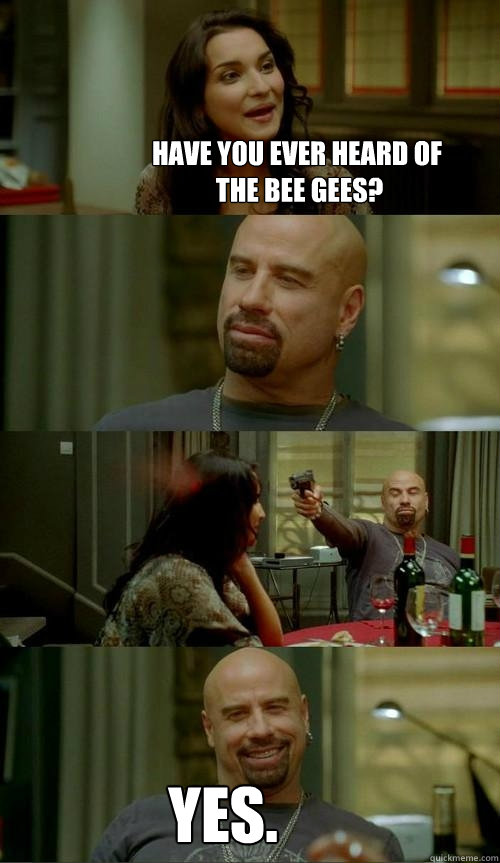 HAVE YOU EVER HEARD OF
 THE BEE GEES? YES.  Skinhead John
