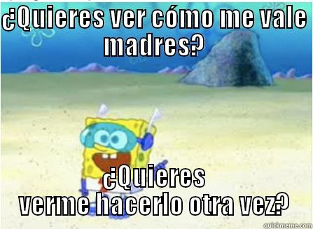 ¿QUIERES VER CÓMO ME VALE MADRES? ¿QUIERES VERME HACERLO OTRA VEZ? Misc