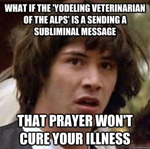 What if the 'yodeling veterinarian of the alps' is a sending a subliminal message That prayer won't cure your illness - What if the 'yodeling veterinarian of the alps' is a sending a subliminal message That prayer won't cure your illness  conspiracy keanu