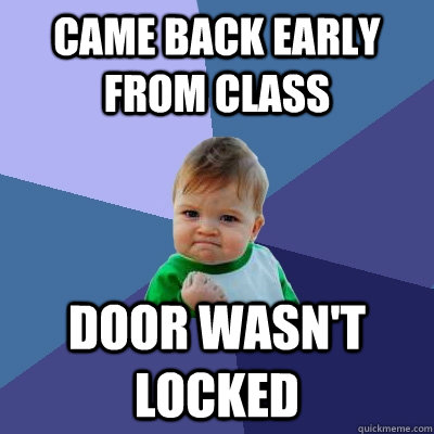 Came back early from class door wasn't locked  Success Kid