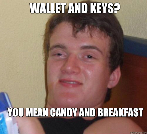 Wallet and keys? you mean candy and breakfast  ten guy