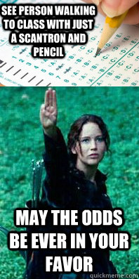 see person walking to class with just a scantron and pencil may the odds be ever in your favor  