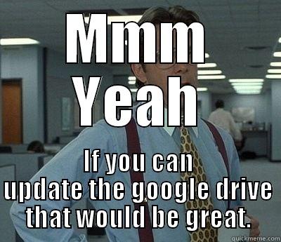 MMM YEAH IF YOU CAN UPDATE THE GOOGLE DRIVE THAT WOULD BE GREAT. Bill Lumbergh