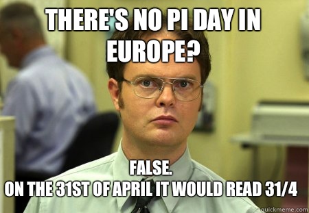 There's no pi day in Europe? False.
On the 31st of April it would read 31/4  Schrute