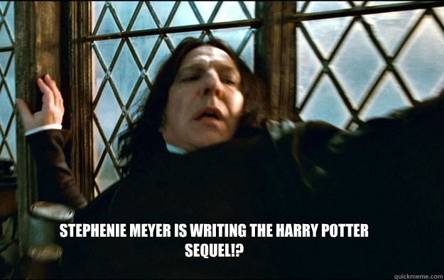  Stephenie Meyer is writing the harry potter 
Sequel!?  Snape Dafuq