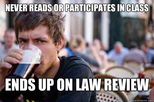 Never reads or participates in class Ends up on law review  Lazy College Senior